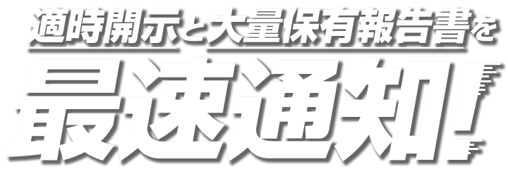 適時開示と大量保有報告書を最速通知！